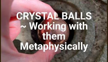 CRYSTAL BALLS ~ Working with them Metaphysically